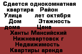 Сдается однокомнатная квартира › Район ­ 18 › Улица ­ 60 лет октября › Дом ­ 84 › Этажность дома ­ 16 › Цена ­ 15 000 - Ханты-Мансийский, Нижневартовск г. Недвижимость » Квартиры аренда   